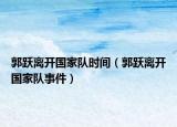 郭跃离开国家队时间（郭跃离开国家队事件）