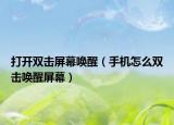 打开双击屏幕唤醒（手机怎么双击唤醒屏幕）