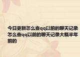 今日更新怎么查qq以前的聊天记录怎么查qq以前的聊天记录大概半年前的