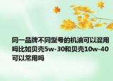 同一品牌不同型号的机油可以混用吗比如贝壳5w-30和贝壳10w-40可以常用吗