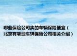 哪些保险公司卖的车辆保险便宜（北京有哪些车辆保险公司相关介绍）