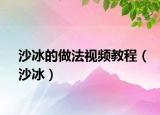 沙冰的做法视频教程（沙冰）
