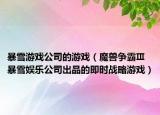暴雪游戏公司的游戏（魔兽争霸Ⅲ 暴雪娱乐公司出品的即时战略游戏）
