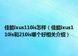 佳能ixus110is怎样（佳能ixus110is和210is哪个好相关介绍）