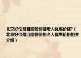 北京好伦哥自助餐价格老人优惠价格?（北京好伦哥自助餐价格老人优惠价格相关介绍）