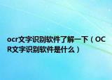 ocr文字识别软件了解一下（OCR文字识别软件是什么）