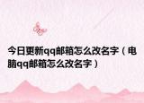 今日更新qq邮箱怎么改名字（电脑qq邮箱怎么改名字）