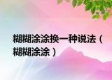 糊糊涂涂换一种说法（糊糊涂涂）