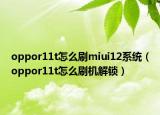 oppor11t怎么刷miui12系统（oppor11t怎么刷机解锁）