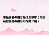 唯品会的保税仓是什么意思（唯美会自营是保税仓吗相关介绍）
