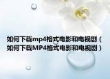 如何下载mp4格式电影和电视剧（如何下载MP4格式电影和电视剧）