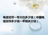 电信宽带一年大约多少钱（中国电信宽带多少钱一年相关介绍）