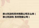 雅士利涂料苏州有限公司怎么样（雅士利涂料 苏州有限公司）