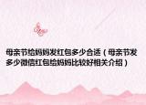 母亲节给妈妈发红包多少合适（母亲节发多少微信红包给妈妈比较好相关介绍）