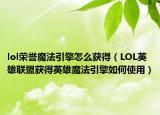 lol荣誉魔法引擎怎么获得（LOL英雄联盟获得英雄魔法引擎如何使用）