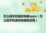 怎么用手机遥控电视oppo（怎么用手机遥控电视和空调）