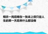 相亲一周后睡在一张床上但只是人生的第一天后来什么都没做