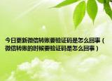 今日更新微信转账要验证码是怎么回事（微信转账的时候要验证码是怎么回事）
