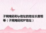 子网掩码和ip地址的地址长度相等（子网掩码和IP地址）