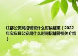 江都公安局招辅警什么时候结束（2022年宝应县公安局什么时间招辅警相关介绍）