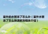 室外的水管冻了怎么办（室外水管冻了怎么快速解冻相关介绍）