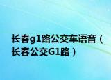 长春g1路公交车语音（长春公交G1路）