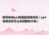 如何关闭ppt里面的背景音乐（ppt背景音乐怎么关闭相关介绍）