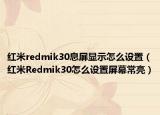红米redmik30息屏显示怎么设置（红米Redmik30怎么设置屏幕常亮）
