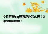 今日更新qq颜值评分怎么玩（QQ如何测颜值）