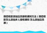 微信收款添加店员接收通知方法（微信收款怎么添加多人接收通知 怎么添加店员通）