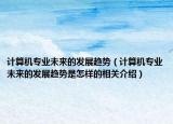 计算机专业未来的发展趋势（计算机专业未来的发展趋势是怎样的相关介绍）
