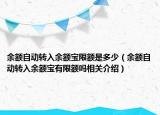 余额自动转入余额宝限额是多少（余额自动转入余额宝有限额吗相关介绍）