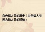 白色情人节的历史（白色情人节 西方情人节的延续）