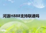 河源H888支持联通吗