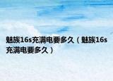 魅族16s充满电要多久（魅族16s充满电要多久）