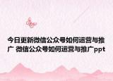 今日更新微信公众号如何运营与推广 微信公众号如何运营与推广ppt