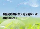 液晶网络电视怎么调卫视啊（液晶网络电视）