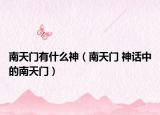 南天门有什么神（南天门 神话中的南天门）