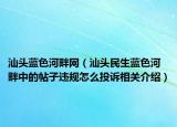 汕头蓝色河畔网（汕头民生蓝色河畔中的帖子违规怎么投诉相关介绍）