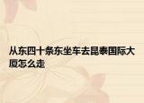 从东四十条东坐车去昆泰国际大厦怎么走