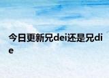 今日更新兄dei还是兄die