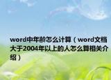 word中年龄怎么计算（word文档大于2004年以上的人怎么算相关介绍）
