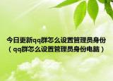 今日更新qq群怎么设置管理员身份（qq群怎么设置管理员身份电脑）