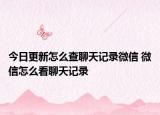 今日更新怎么查聊天记录微信 微信怎么看聊天记录