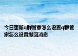 今日更新q群管家怎么设置q群管家怎么设置撤回消息
