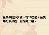 金典牛奶多少钱一箱10盒的（金典牛奶多少钱一箱相关介绍）