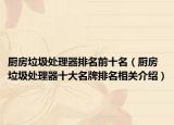厨房垃圾处理器排名前十名（厨房垃圾处理器十大名牌排名相关介绍）