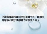 四川省成都市环球中心是哪个区（成都市环球中心属于成都哪个区相关介绍）