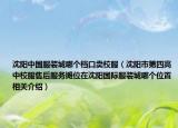 沈阳中国服装城哪个档口卖校服（沈阳市第四高中校服售后服务摊位在沈阳国际服装城哪个位置相关介绍）