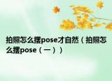 拍照怎么摆pose才自然（拍照怎么摆pose（一））